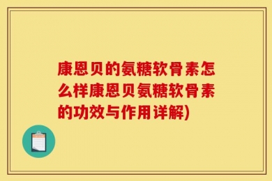 康恩贝的氨糖软骨素怎么样康恩贝氨糖软骨素的功效与作用详解)