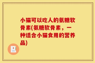 小猫可以吃人的氨糖软骨素(氨糖软骨素，一种适合小猫食用的营养品)
