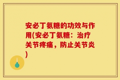 安必丁氨糖的功效与作用(安必丁氨糖：治疗关节疼痛，防止关节炎)