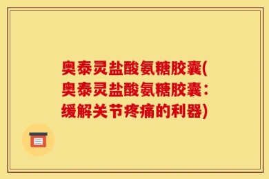 奥泰灵盐酸氨糖胶囊(奥泰灵盐酸氨糖胶囊：缓解关节疼痛的利器)