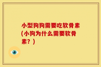小型狗狗需要吃软骨素(小狗为什么需要软骨素？)