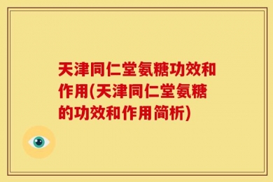 天津同仁堂氨糖功效和作用(天津同仁堂氨糖的功效和作用简析)