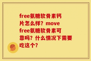 free氨糖软骨素钙片怎么样？move free氨糖软骨素可靠吗？什么情况下需要吃这个？