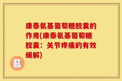 康泰氨基葡萄糖胶囊的作用(康泰氨基葡萄糖胶囊：关节疼痛的有效缓解)