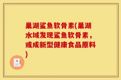 巢湖鲨鱼软骨素(巢湖水域发现鲨鱼软骨素，或成新型健康食品原料)