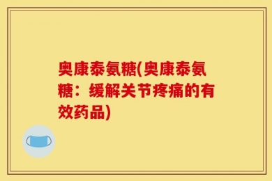 奥康泰氨糖(奥康泰氨糖：缓解关节疼痛的有效药品)
