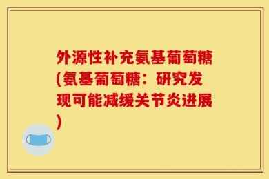 外源性补充氨基葡萄糖(氨基葡萄糖：研究发现可能减缓关节炎进展)