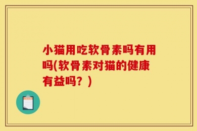 小猫用吃软骨素吗有用吗(软骨素对猫的健康有益吗？)