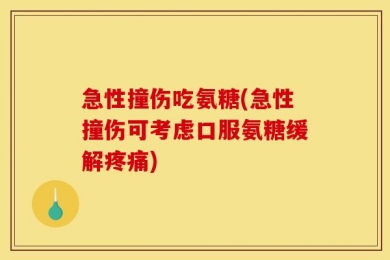 急性撞伤吃氨糖(急性撞伤可考虑口服氨糖缓解疼痛)