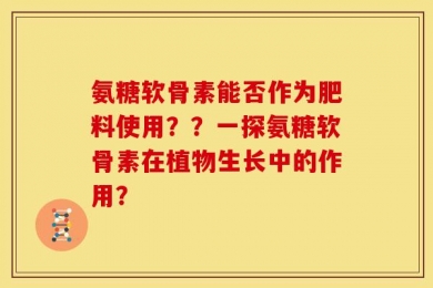 氨糖软骨素能否作为肥料使用？？一探氨糖软骨素在植物生长中的作用？