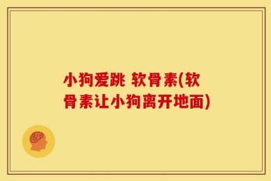 小狗爱跳 软骨素(软骨素让小狗离开地面)