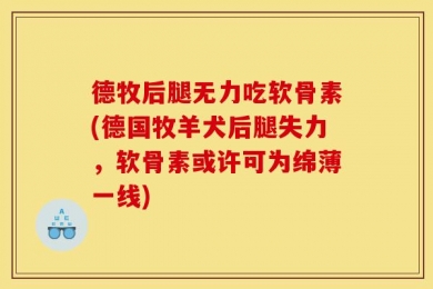 德牧后腿无力吃软骨素(德国牧羊犬后腿失力，软骨素或许可为绵薄一线)