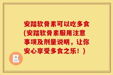 安踏软骨素可以吃多食(安踏软骨素服用注意事项及剂量说明，让你安心享受多食之乐！)