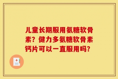 儿童长期服用氨糖软骨素？健力多氨糖软骨素钙片可以一直服用吗？