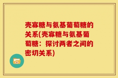 壳寡糖与氨基葡萄糖的关系(壳寡糖与氨基葡萄糖：探讨两者之间的密切关系)