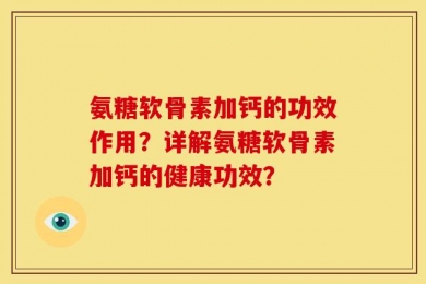 氨糖软骨素加钙的功效作用？详解氨糖软骨素加钙的健康功效？