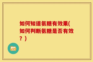 如何知道氨糖有效果(如何判断氨糖是否有效？)
