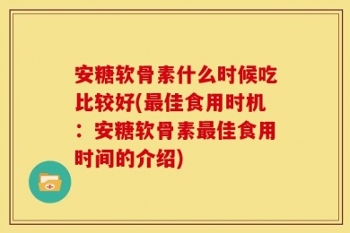 安糖软骨素什么时候吃比较好(最佳食用时机：安糖软骨素最佳食用时间的介绍)