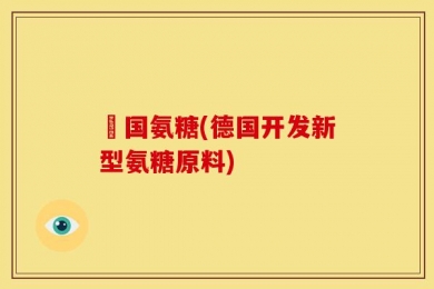 徳国氨糖(德国开发新型氨糖原料)