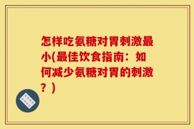 怎样吃氨糖对胃刺激最小(最佳饮食指南：如何减少氨糖对胃的刺激？)