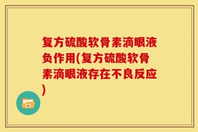 复方硫酸软骨素滴眼液负作用(复方硫酸软骨素滴眼液存在不良反应)