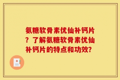 氨糖软骨素优仙补钙片？了解氨糖软骨素优仙补钙片的特点和功效？