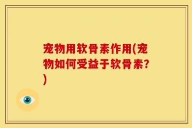 宠物用软骨素作用(宠物如何受益于软骨素？)