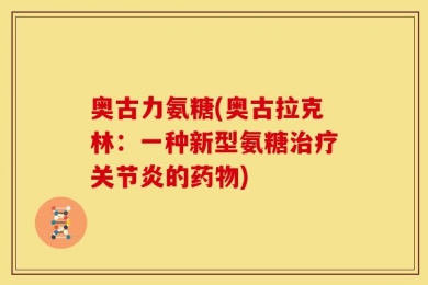 奥古力氨糖(奥古拉克林：一种新型氨糖治疗关节炎的药物)