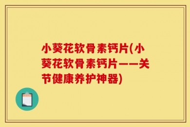 小葵花软骨素钙片(小葵花软骨素钙片——关节健康养护神器)