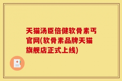 天猫汤臣倍健软骨素丐官网(软骨素品牌天猫旗舰店正式上线)