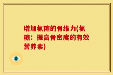增加氨糖的骨维力(氨糖：提高骨密度的有效营养素)