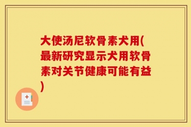 大使汤尼软骨素犬用(最新研究显示犬用软骨素对关节健康可能有益)