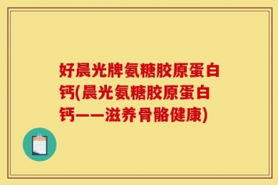 好晨光牌氨糖胶原蛋白钙(晨光氨糖胶原蛋白钙——滋养骨骼健康)