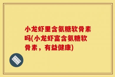 小龙虾里含氨糖软骨素吗(小龙虾富含氨糖软骨素，有益健康)
