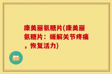 康美丽氨糖片(康美丽氨糖片：缓解关节疼痛，恢复活力)