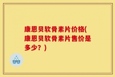 康恩贝软骨素片价格(康恩贝软骨素片售价是多少？)