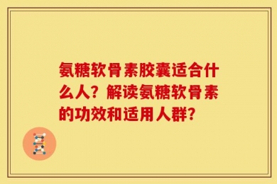 氨糖软骨素胶囊适合什么人？解读氨糖软骨素的功效和适用人群？