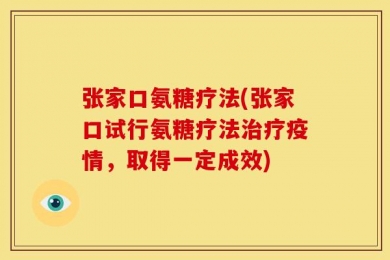 张家口氨糖疗法(张家口试行氨糖疗法治疗疫情，取得一定成效)