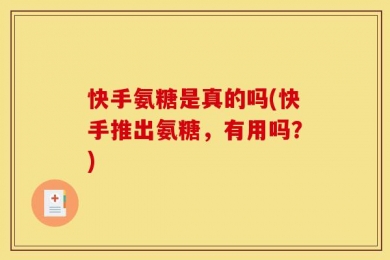 快手氨糖是真的吗(快手推出氨糖，有用吗？)