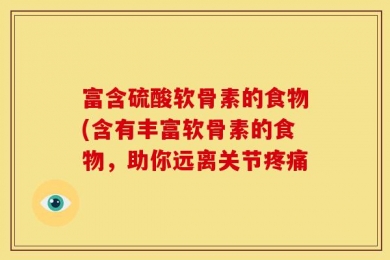 富含硫酸软骨素的食物(含有丰富软骨素的食物，助你远离关节疼痛