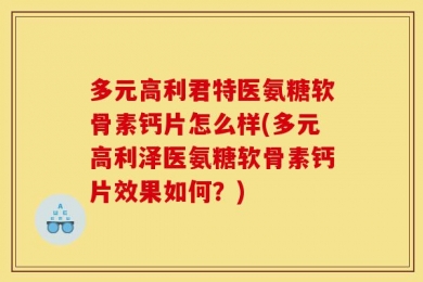 多元高利君特医氨糖软骨素钙片怎么样(多元高利泽医氨糖软骨素钙片效果如何？)