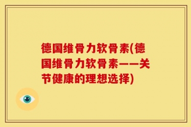 德国维骨力软骨素(德国维骨力软骨素——关节健康的理想选择)