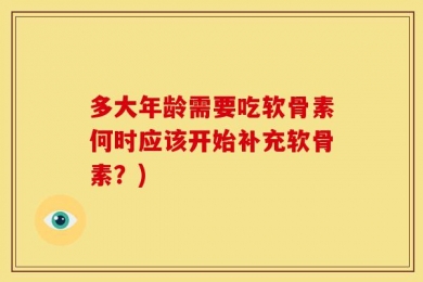 多大年龄需要吃软骨素何时应该开始补充软骨素？)