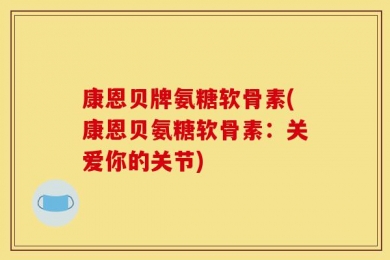 康恩贝牌氨糖软骨素(康恩贝氨糖软骨素：关爱你的关节)