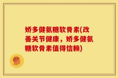 娇多健氨糖软骨素(改善关节健康，娇多健氨糖软骨素值得信赖)
