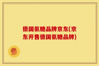 德国氨糖品牌京东(京东开售德国氨糖品牌)