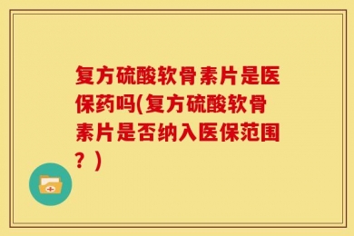 复方硫酸软骨素片是医保药吗(复方硫酸软骨素片是否纳入医保范围？)