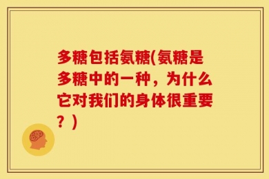 多糖包括氨糖(氨糖是多糖中的一种，为什么它对我们的身体很重要？)