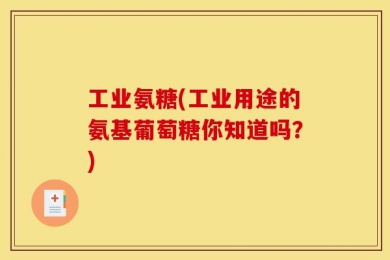 工业氨糖(工业用途的氨基葡萄糖你知道吗？)