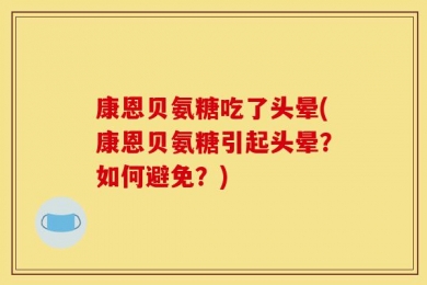 康恩贝氨糖吃了头晕(康恩贝氨糖引起头晕？如何避免？)